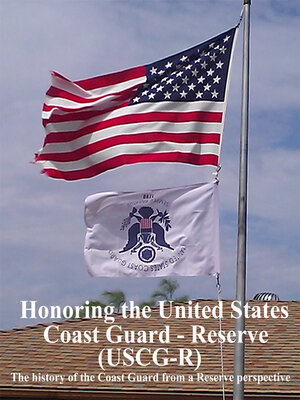 cover image of Honoring the United States Coast Guard – Reserve (USCG-R): the History of the Coast Guard from a Reservist's Perspective